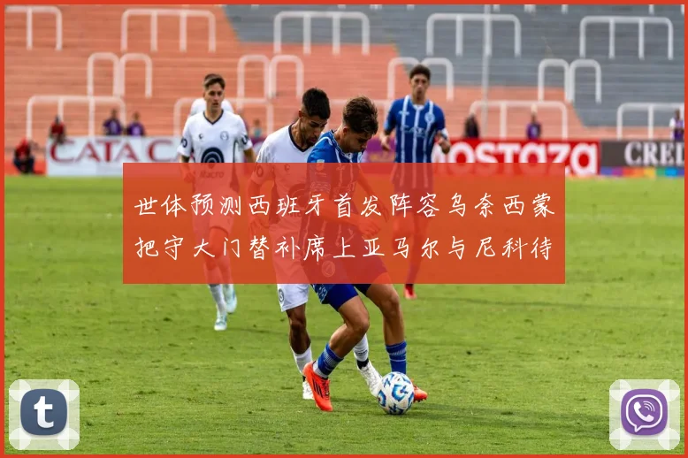 世体预测西班牙首发阵容乌奈西蒙把守大门替补席上亚马尔与尼科待命