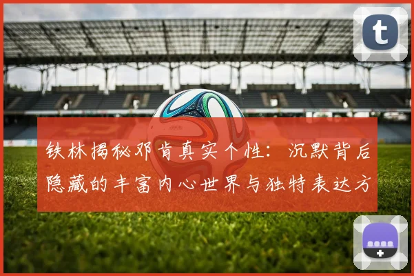 铁林揭秘邓肯真实个性：沉默背后隐藏的丰富内心世界与独特表达方式