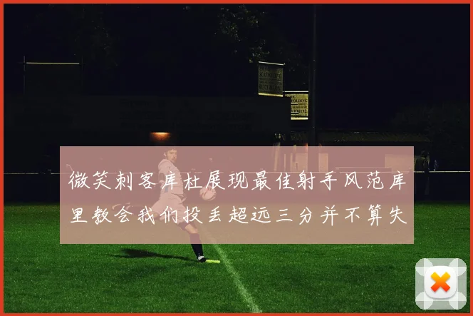 微笑刺客库杜展现最佳射手风范库里教会我们投丢超远三分并不算失误