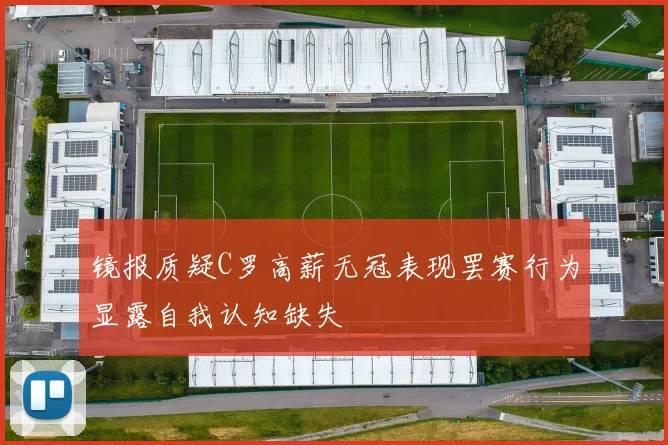 镜报质疑C罗高薪无冠表现罢赛行为显露自我认知缺失