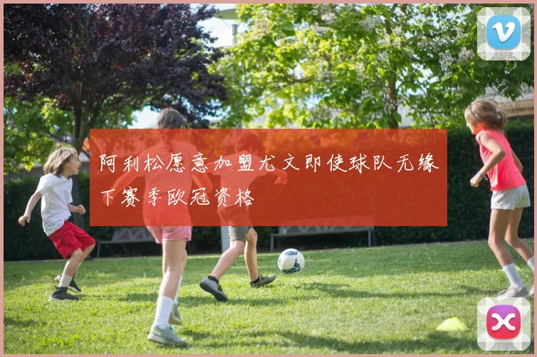 阿利松愿意加盟尤文即使球队无缘下赛季欧冠资格
