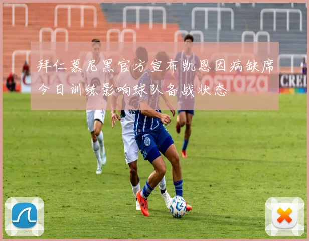 拜仁慕尼黑官方宣布凯恩因病缺席今日训练影响球队备战状态