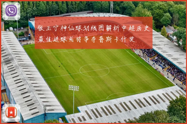 张玉宁神仙球划线图解析中超历史最佳进球或将争夺普斯卡什奖