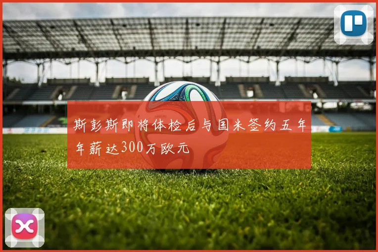斯彭斯即将体检后与国米签约五年年薪达300万欧元