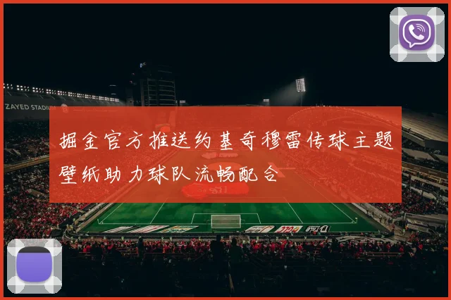 掘金官方推送约基奇穆雷传球主题壁纸助力球队流畅配合