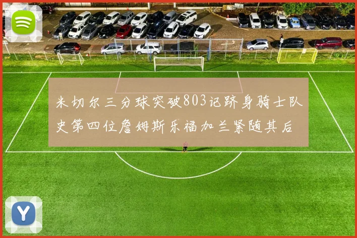 米切尔三分球突破803记跻身骑士队史第四位詹姆斯乐福加兰紧随其后