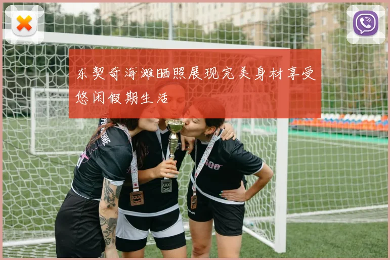 东契奇海滩晒照展现完美身材享受悠闲假期生活