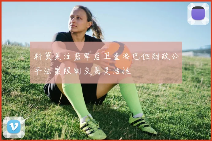 科莫关注蓝军后卫查洛巴但财政公平法案限制交易灵活性
