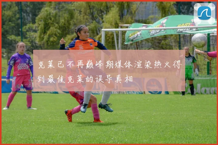 克莱已不再巅峰期媒体渲染热火得到最佳克莱的误导真相