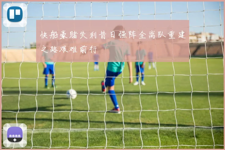 快船豪赌失利昔日强阵全离队重建之路艰难前行