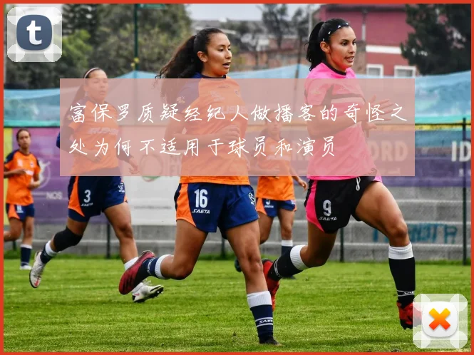 富保罗质疑经纪人做播客的奇怪之处为何不适用于球员和演员