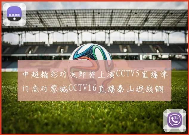 中超精彩对决即将上演CCTV5直播津门虎对蓉城CCTV16直播泰山迎战铜梁龙