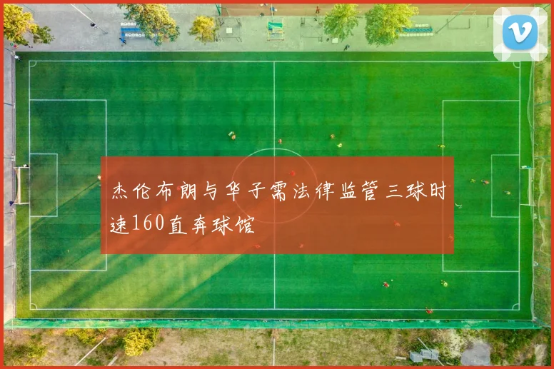 杰伦布朗与华子需法律监管三球时速160直奔球馆